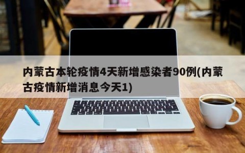 内蒙古本轮疫情4天新增感染者90例(内蒙古疫情新增消息今天1)