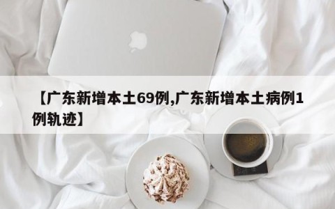 【广东新增本土69例,广东新增本土病例1例轨迹】
