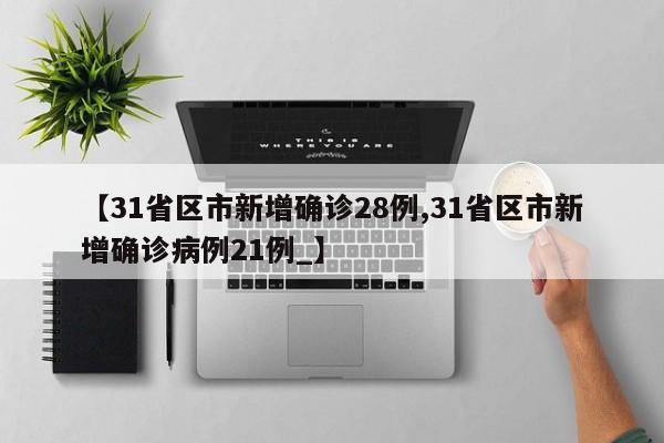 【31省区市新增确诊28例,31省区市新增确诊病例21例_】