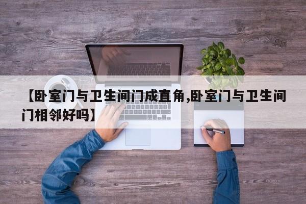 【卧室门与卫生间门成直角,卧室门与卫生间门相邻好吗】