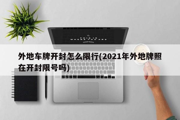 外地车牌开封怎么限行(2021年外地牌照在开封限号吗)