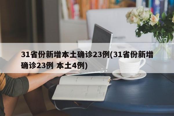31省份新增本土确诊23例(31省份新增确诊23例 本土4例)