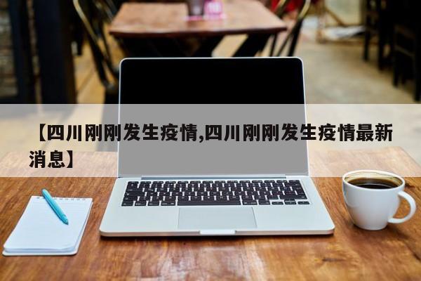 【四川刚刚发生疫情,四川刚刚发生疫情最新消息】
