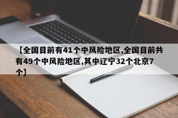 【全国目前有41个中风险地区,全国目前共有49个中风险地区,其中辽宁32个北京7个】
