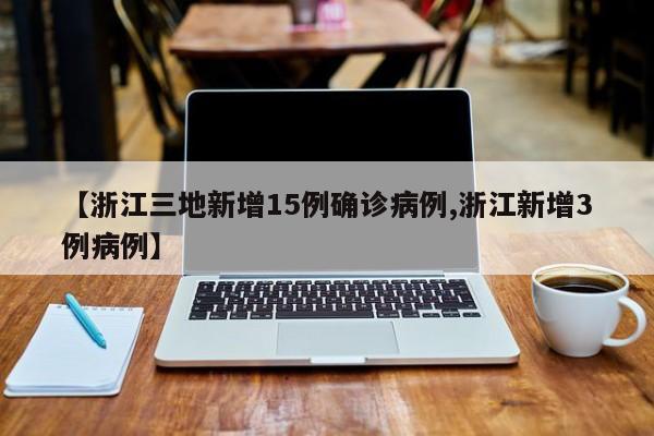 【浙江三地新增15例确诊病例,浙江新增3例病例】