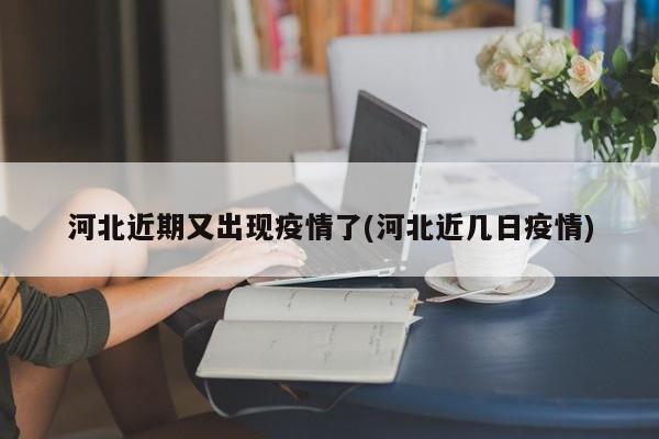 河北近期又出现疫情了(河北近几日疫情)