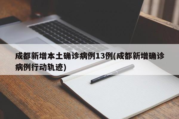 成都新增本土确诊病例13例(成都新增确诊病例行动轨迹)