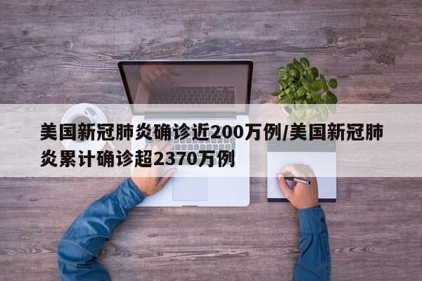 美国新冠肺炎确诊近200万例/美国新冠肺炎累计确诊超2370万例