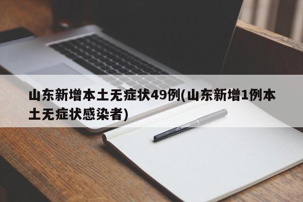 山东新增本土无症状49例(山东新增1例本土无症状感染者)