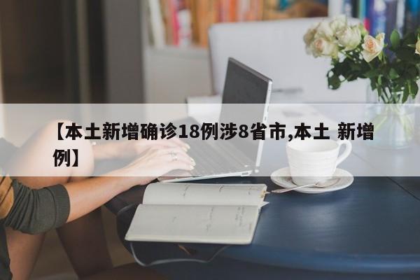 【本土新增确诊18例涉8省市,本土 新增 例】