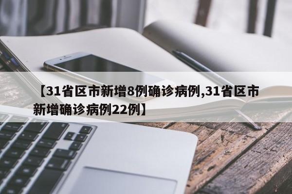 【31省区市新增8例确诊病例,31省区市新增确诊病例22例】