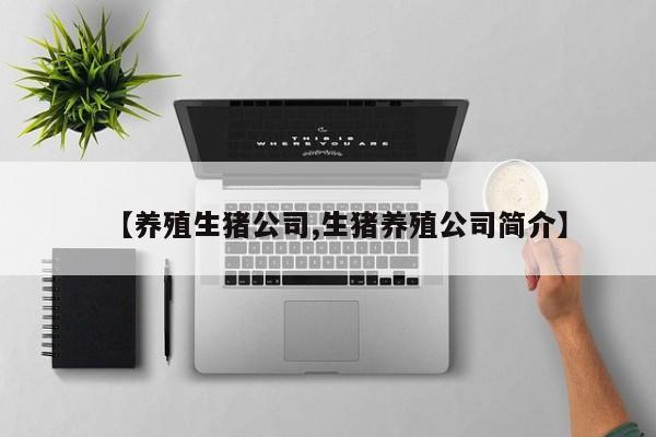 【养殖生猪公司,生猪养殖公司简介】