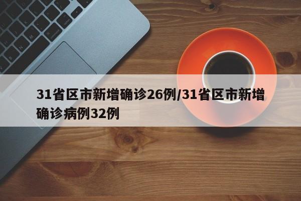 31省区市新增确诊26例/31省区市新增确诊病例32例