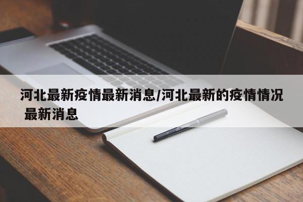 河北最新疫情最新消息/河北最新的疫情情况 最新消息