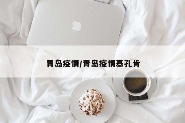 青岛疫情/青岛疫情基孔肯