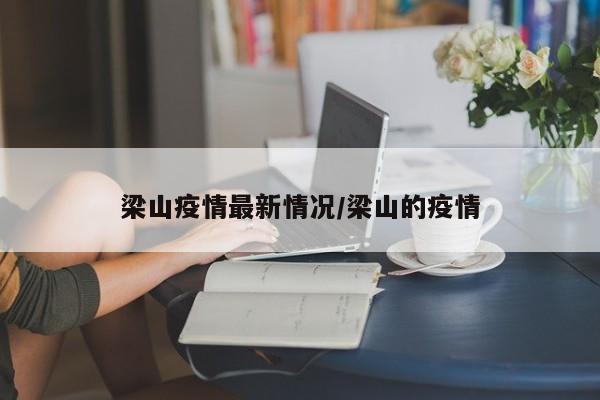 梁山疫情最新情况/梁山的疫情