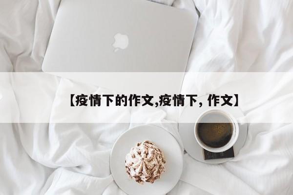 【疫情下的作文,疫情下, 作文】