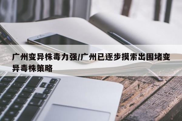 广州变异株毒力强/广州已逐步摸索出围堵变异毒株策略