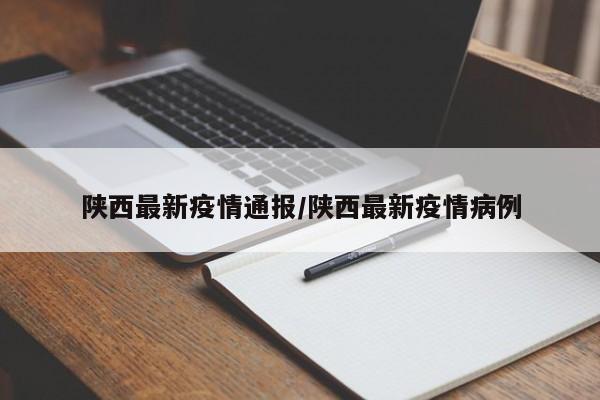 陕西最新疫情通报/陕西最新疫情病例