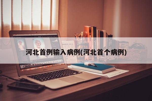 河北首例输入病例(河北首个病例)