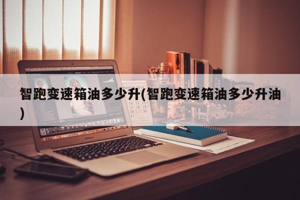 智跑变速箱油多少升(智跑变速箱油多少升油)