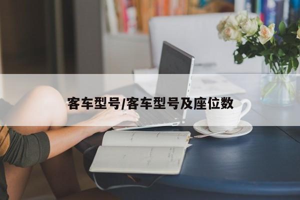 客车型号/客车型号及座位数