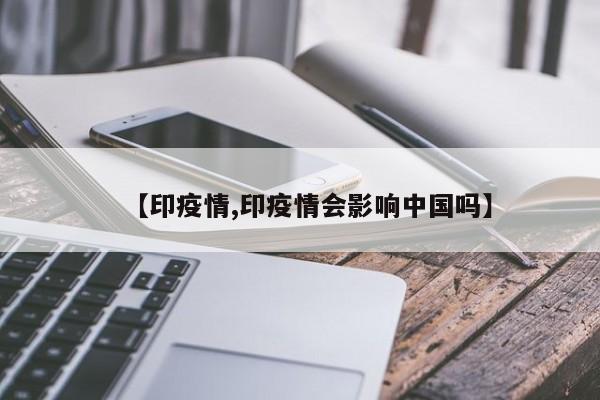 【印疫情,印疫情会影响中国吗】