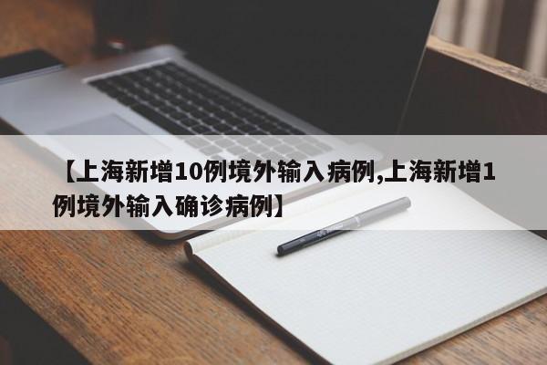 【上海新增10例境外输入病例,上海新增1例境外输入确诊病例】