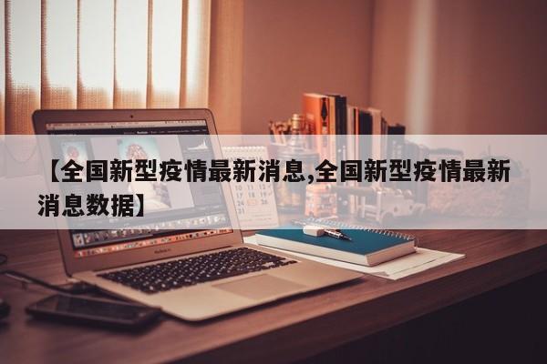 【全国新型疫情最新消息,全国新型疫情最新消息数据】