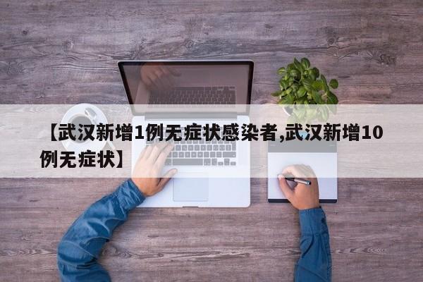 【武汉新增1例无症状感染者,武汉新增10例无症状】