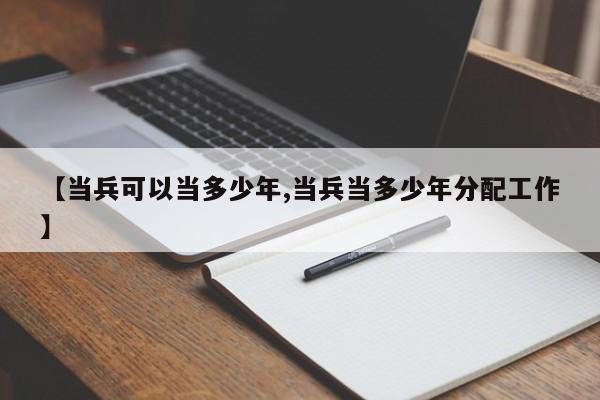 【当兵可以当多少年,当兵当多少年分配工作】