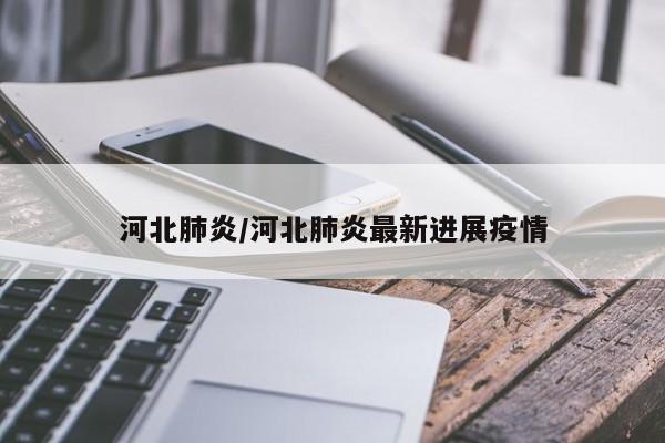 河北肺炎/河北肺炎最新进展疫情