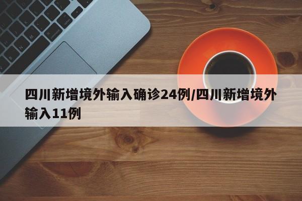四川新增境外输入确诊24例/四川新增境外输入11例