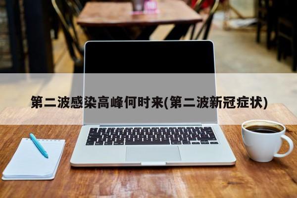 第二波感染高峰何时来(第二波新冠症状)