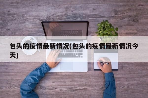 包头的疫情最新情况(包头的疫情最新情况今天)