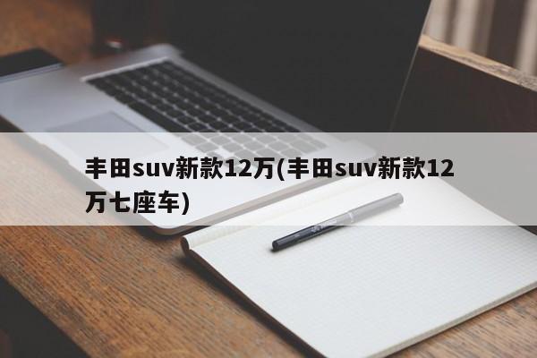 丰田suv新款12万(丰田suv新款12万七座车)