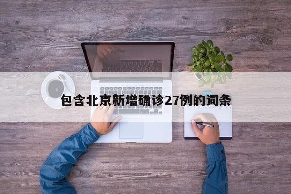 包含北京新增确诊27例的词条
