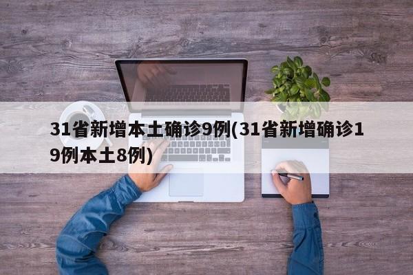 31省新增本土确诊9例(31省新增确诊19例本土8例)