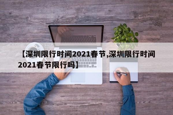 【深圳限行时间2021春节,深圳限行时间2021春节限行吗】
