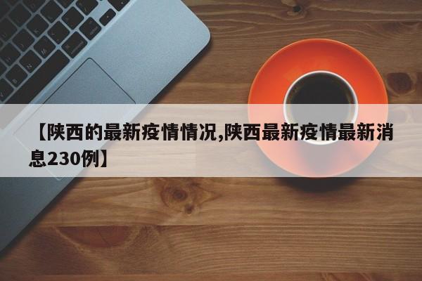 【陕西的最新疫情情况,陕西最新疫情最新消息230例】