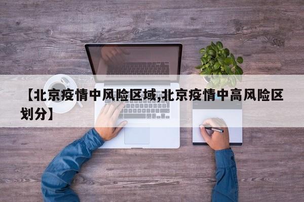 【北京疫情中风险区域,北京疫情中高风险区划分】