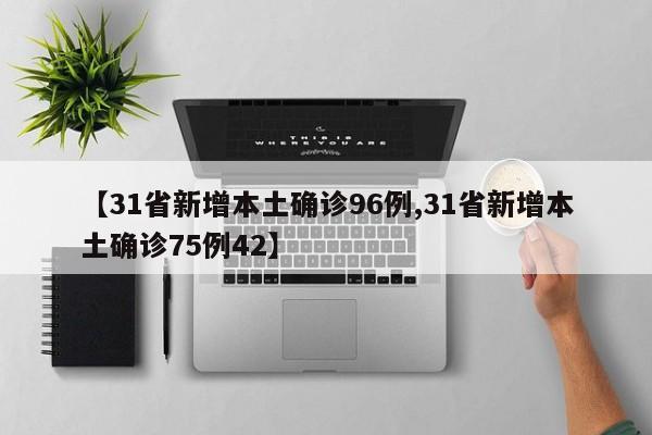 【31省新增本土确诊96例,31省新增本土确诊75例42】
