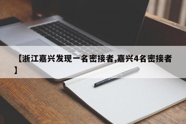 【浙江嘉兴发现一名密接者,嘉兴4名密接者】