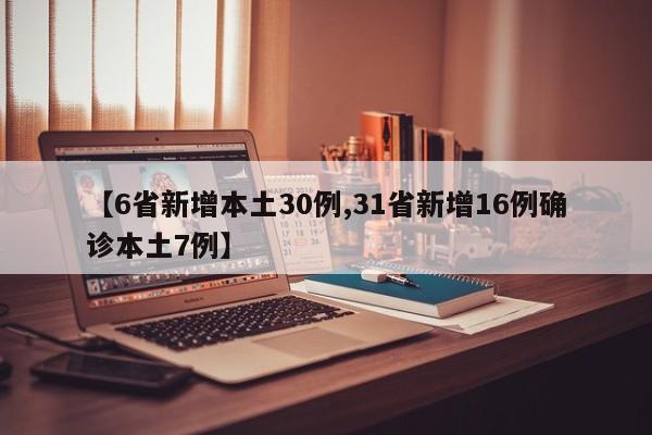 【6省新增本土30例,31省新增16例确诊本土7例】