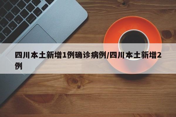 四川本土新增1例确诊病例/四川本土新增2例