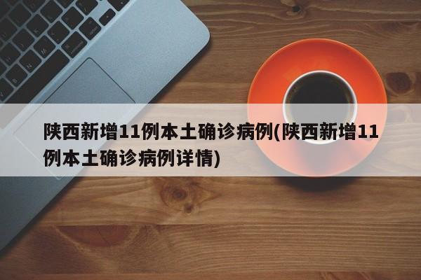 陕西新增11例本土确诊病例(陕西新增11例本土确诊病例详情)