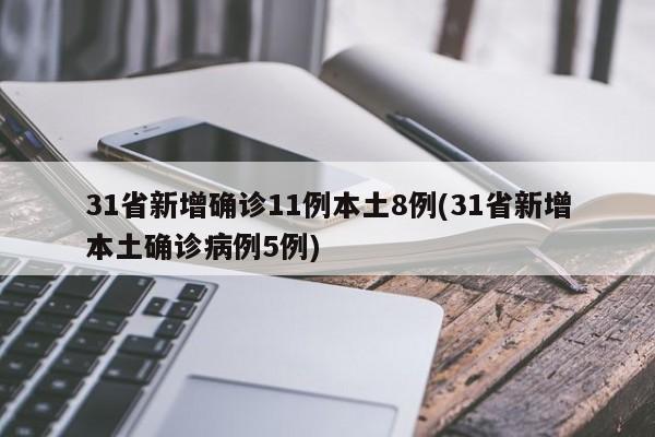 31省新增确诊11例本土8例(31省新增本土确诊病例5例)