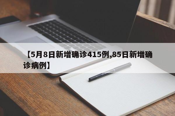 【5月8日新增确诊415例,85日新增确诊病例】