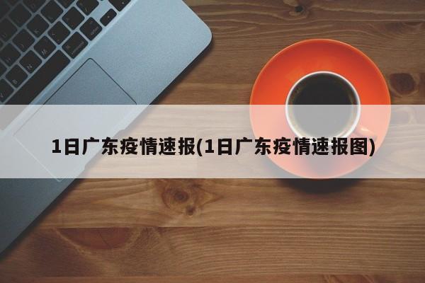 1日广东疫情速报(1日广东疫情速报图)