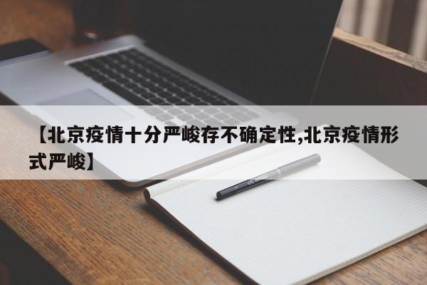 【北京疫情十分严峻存不确定性,北京疫情形式严峻】